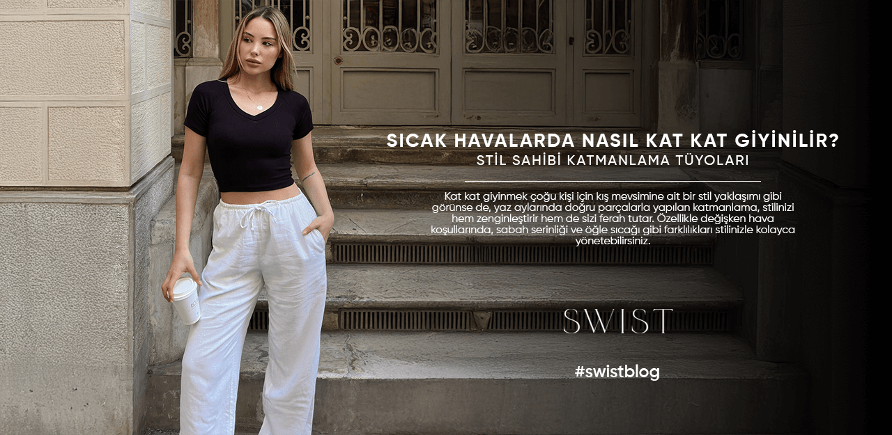 Sıcak Havalarda Nasıl Kat Kat Giyinilir? Stil Sahibi Katmanlama Tüyoları